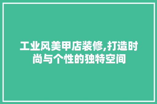工业风美甲店装修,打造时尚与个性的独特空间 木雕艺术
