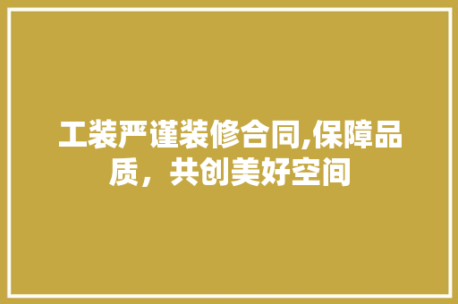 工装严谨装修合同,保障品质，共创美好空间 室内设计