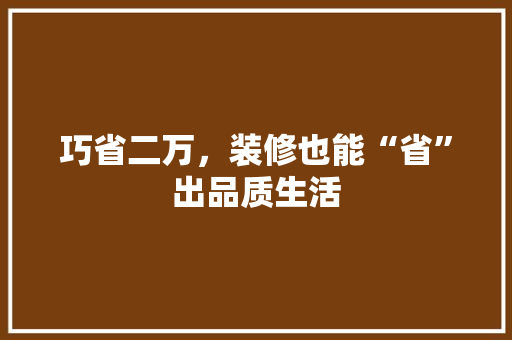 巧省二万，装修也能“省”出品质生活 卧室装修