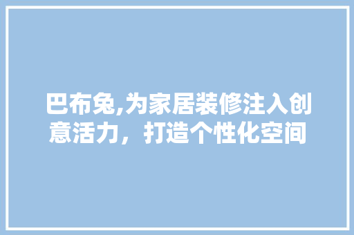 巴布兔,为家居装修注入创意活力，打造个性化空间 室内设计
