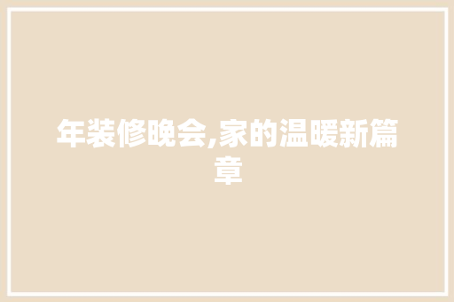 年装修晚会,家的温暖新篇章 中式风格装饰