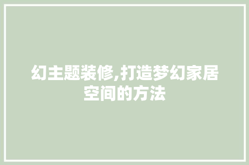 幻主题装修,打造梦幻家居空间的方法 中式风格装饰