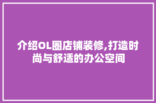 介绍OL圈店铺装修,打造时尚与舒适的办公空间 卧室装修