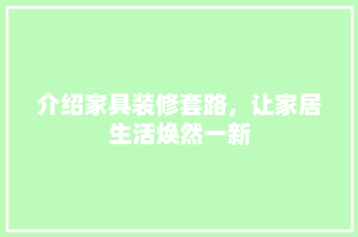 介绍家具装修套路，让家居生活焕然一新 木雕艺术