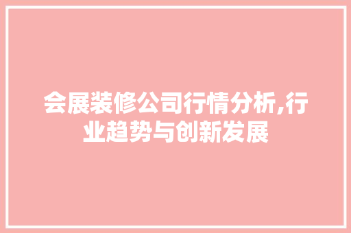 会展装修公司行情分析,行业趋势与创新发展