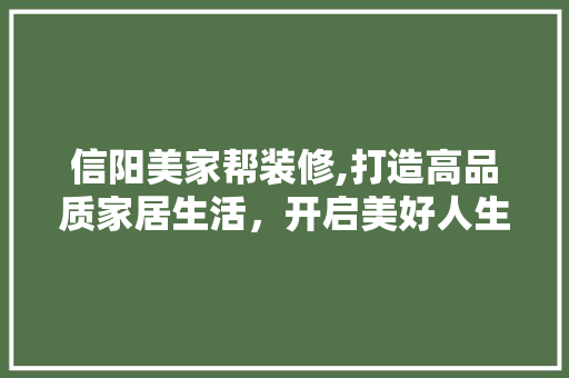 信阳美家帮装修,打造高品质家居生活，开启美好人生新篇章 家居装修