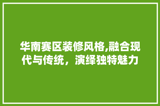 华南赛区装修风格,融合现代与传统，演绎独特魅力 客厅装修