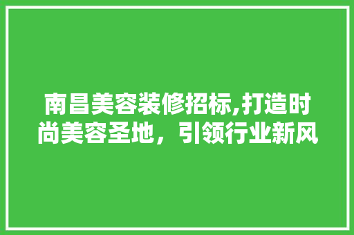 南昌美容装修招标,打造时尚美容圣地，引领行业新风尚