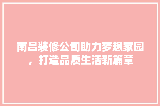 南昌装修公司助力梦想家园，打造品质生活新篇章 卧室装修