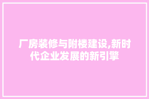 厂房装修与附楼建设,新时代企业发展的新引擎 客厅装修