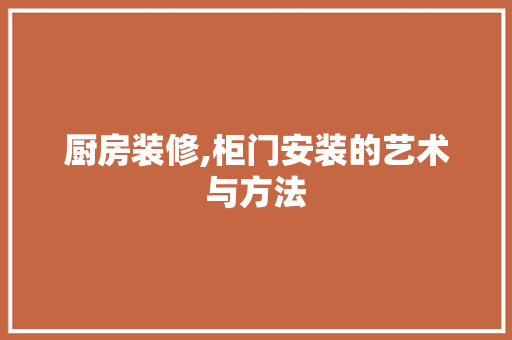 厨房装修,柜门安装的艺术与方法
