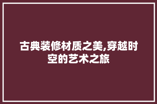 古典装修材质之美,穿越时空的艺术之旅 地板材料