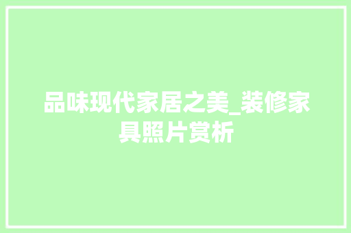 品味现代家居之美_装修家具照片赏析 客厅装修