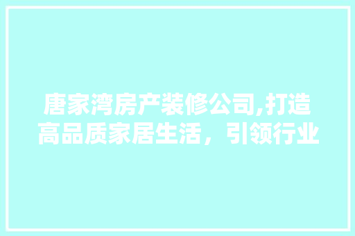 唐家湾房产装修公司,打造高品质家居生活，引领行业新潮流 中式风格装饰