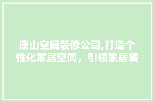 唐山空间装修公司,打造个性化家居空间，引领家居装修新潮流