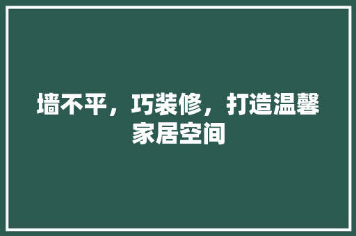 墙不平，巧装修，打造温馨家居空间 卧室装修