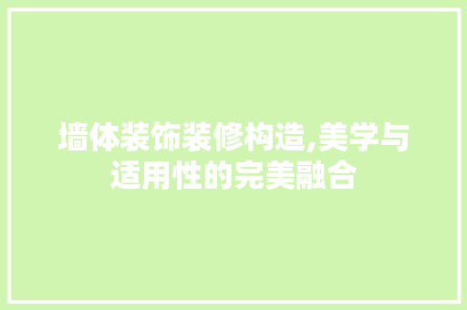 墙体装饰装修构造,美学与适用性的完美融合
