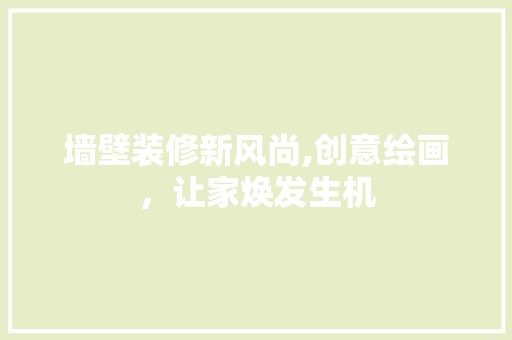 墙壁装修新风尚,创意绘画，让家焕发生机 软装设计