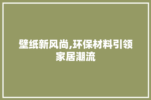 壁纸新风尚,环保材料引领家居潮流 软装设计