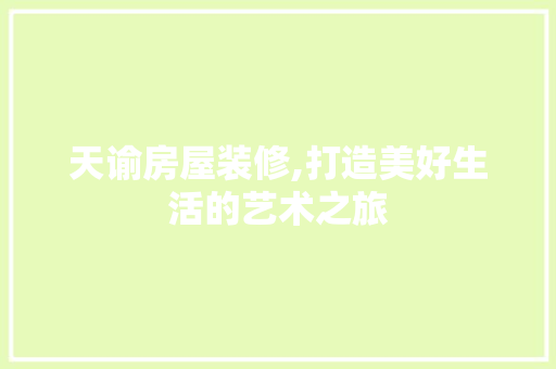 天谕房屋装修,打造美好生活的艺术之旅 中式风格装饰
