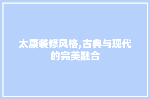 太康装修风格,古典与现代的完美融合 地板材料