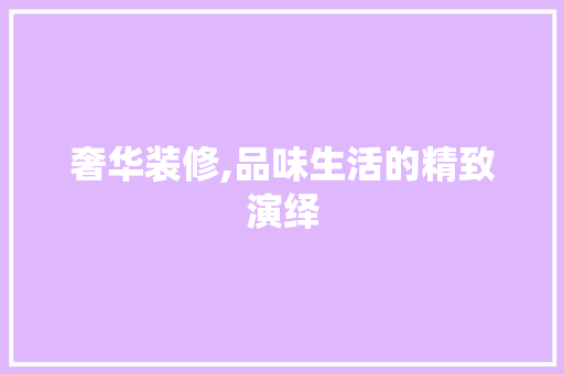 奢华装修,品味生活的精致演绎 软装设计
