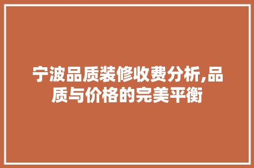 宁波品质装修收费分析,品质与价格的完美平衡 中式风格装饰