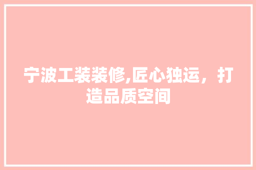 宁波工装装修,匠心独运，打造品质空间 中式风格装饰