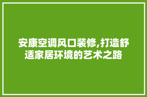 安康空调风口装修,打造舒适家居环境的艺术之路 地板材料