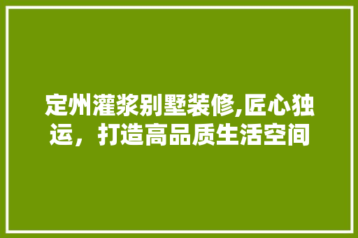定州灌浆别墅装修,匠心独运，打造高品质生活空间 客厅装修
