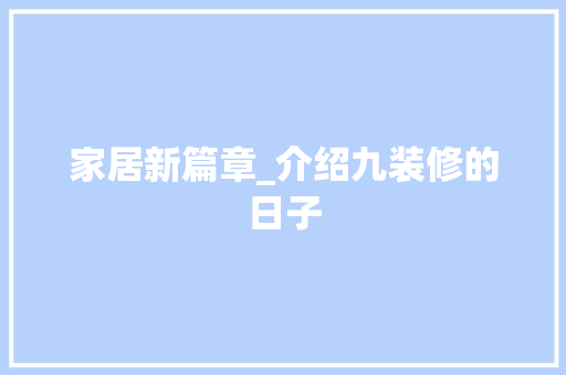 家居新篇章_介绍九装修的日子 室内设计