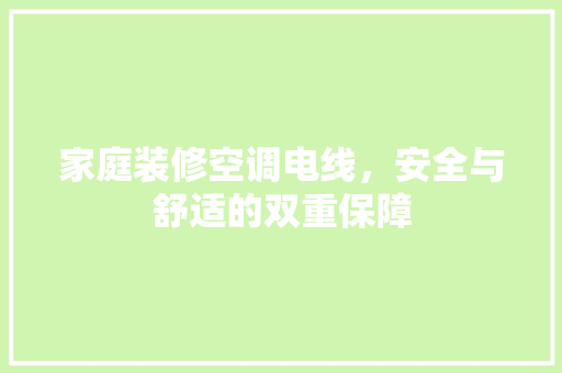 家庭装修空调电线，安全与舒适的双重保障