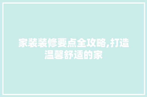 家装装修要点全攻略,打造温馨舒适的家 现代风格装饰