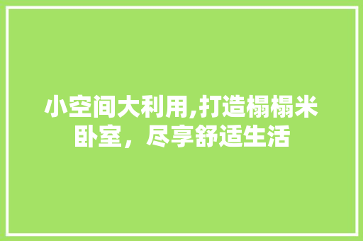 小空间大利用,打造榻榻米卧室，尽享舒适生活