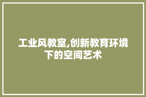 工业风教室,创新教育环境下的空间艺术 中式风格装饰