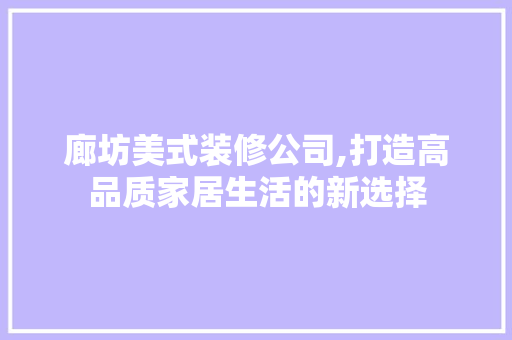 廊坊美式装修公司,打造高品质家居生活的新选择 室内设计