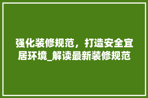 强化装修规范，打造安全宜居环境_解读最新装修规范通告