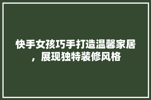 快手女孩巧手打造温馨家居，展现独特装修风格 地板材料