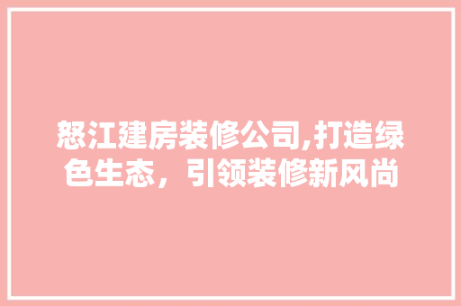 怒江建房装修公司,打造绿色生态，引领装修新风尚