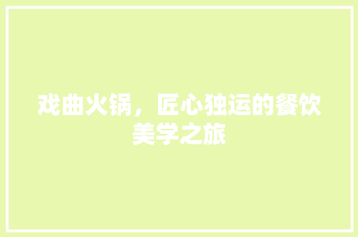 戏曲火锅，匠心独运的餐饮美学之旅 家居装修