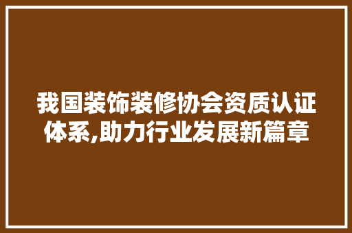 我国装饰装修协会资质认证体系,助力行业发展新篇章 卧室装修