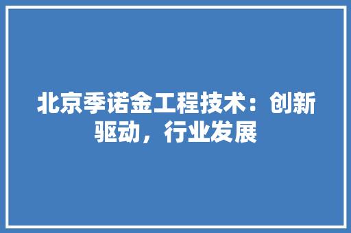 北京季诺金工程技术：创新驱动，行业发展