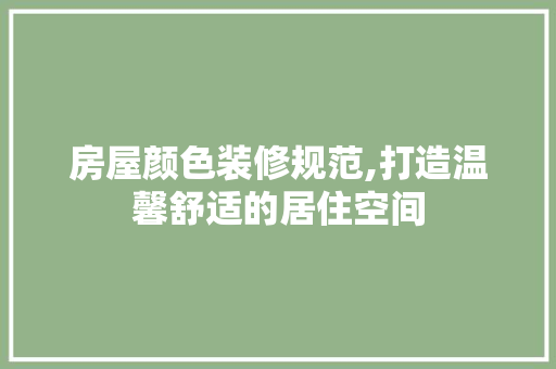 房屋颜色装修规范,打造温馨舒适的居住空间 中式风格装饰