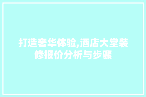 打造奢华体验,酒店大堂装修报价分析与步骤 中式风格装饰