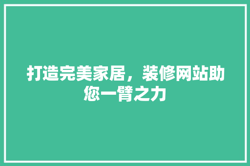 打造完美家居，装修网站助您一臂之力