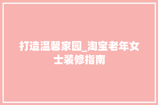 打造温馨家园_淘宝老年女士装修指南 软装设计
