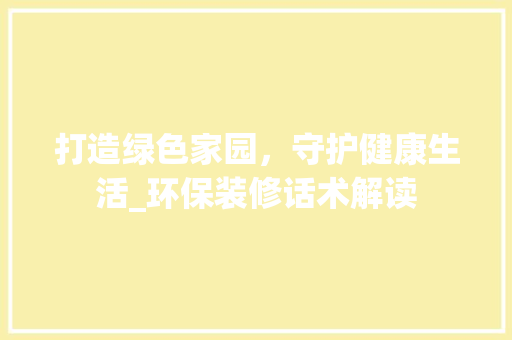 打造绿色家园，守护健康生活_环保装修话术解读 室内设计