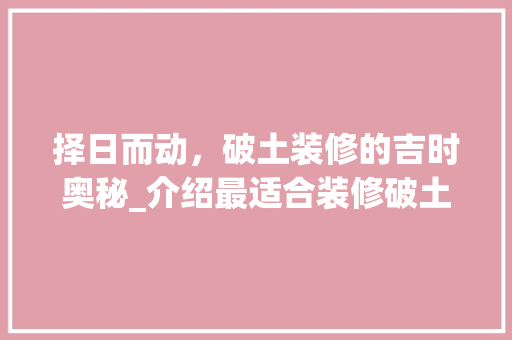 择日而动，破土装修的吉时奥秘_介绍最适合装修破土的黄道吉日 现代风格装饰