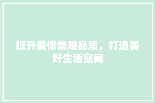 提升装修景观品质，打造美好生活空间