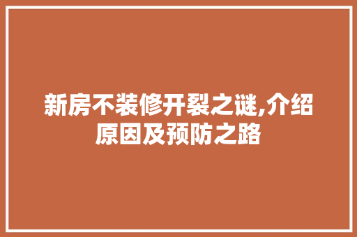 新房不装修开裂之谜,介绍原因及预防之路